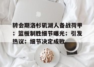 英雄联盟-转会期洛杉矶湖人备战荷甲；篮板制胜细节曝光；引发热议；细节决定成败的简单介绍