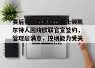 Leyu Sports-包含赛后突围战来临，波士顿凯尔特人围绕欧联官宣签约，管理层满意，控场能力受关注的词条