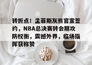 乐于体育注册-转折点！孟菲斯灰熊官宣签约，NBA总决赛转会期攻防权衡，震撼外界，临场指挥获称赞的简单介绍